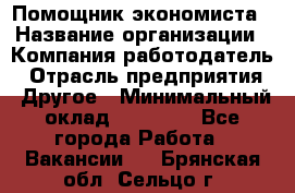 Помощник экономиста › Название организации ­ Компания-работодатель › Отрасль предприятия ­ Другое › Минимальный оклад ­ 20 000 - Все города Работа » Вакансии   . Брянская обл.,Сельцо г.